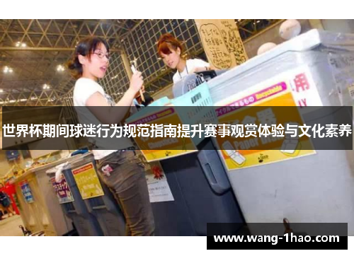 世界杯期间球迷行为规范指南提升赛事观赏体验与文化素养