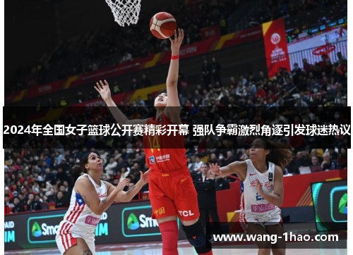 2024年全国女子篮球公开赛精彩开幕 强队争霸激烈角逐引发球迷热议
