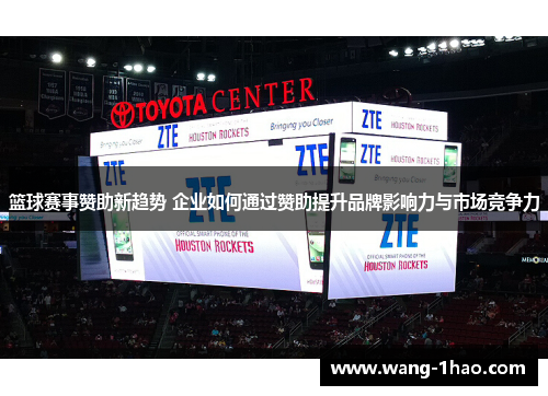 篮球赛事赞助新趋势 企业如何通过赞助提升品牌影响力与市场竞争力