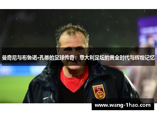 曼奇尼与布鲁诺·孔蒂的足球传奇：意大利足坛的黄金时代与辉煌记忆