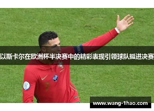 以斯卡尔在欧洲杯半决赛中的精彩表现引领球队挺进决赛