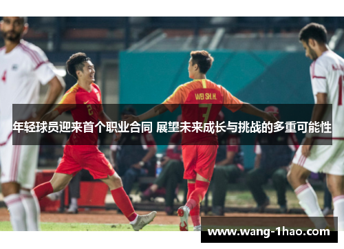年轻球员迎来首个职业合同 展望未来成长与挑战的多重可能性