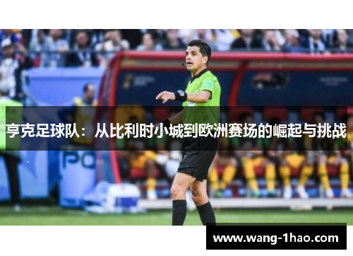 亨克足球队：从比利时小城到欧洲赛场的崛起与挑战