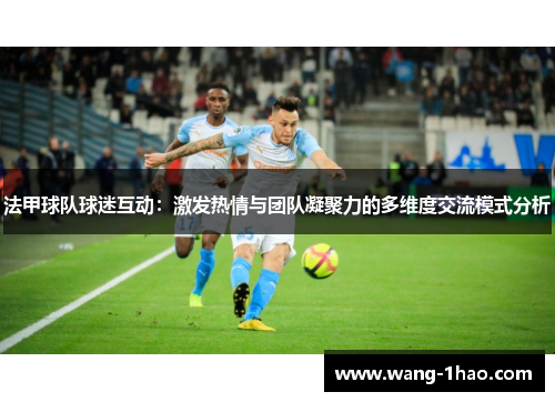 法甲球队球迷互动：激发热情与团队凝聚力的多维度交流模式分析