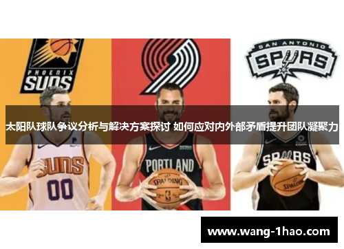 太阳队球队争议分析与解决方案探讨 如何应对内外部矛盾提升团队凝聚力