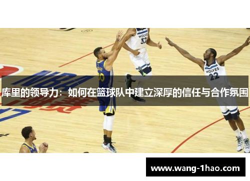 库里的领导力：如何在篮球队中建立深厚的信任与合作氛围