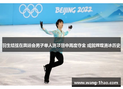 羽生结弦在奥运会男子单人滑项目中再度夺金 成就辉煌滑冰历史