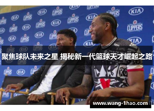 聚焦球队未来之星 揭秘新一代篮球天才崛起之路