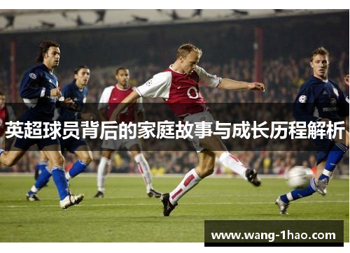 英超球员背后的家庭故事与成长历程解析