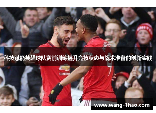 科技赋能英超球队赛前训练提升竞技状态与战术准备的创新实践
