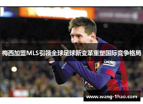 梅西加盟MLS引领全球足球新变革重塑国际竞争格局
