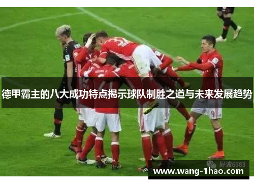 德甲霸主的八大成功特点揭示球队制胜之道与未来发展趋势