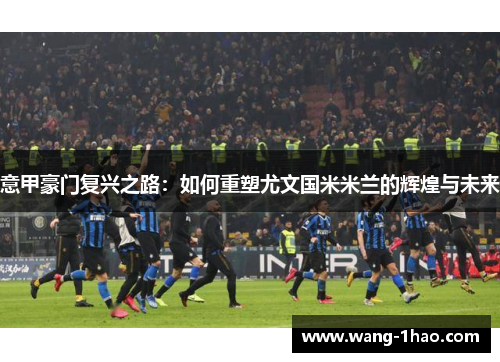 意甲豪门复兴之路：如何重塑尤文国米米兰的辉煌与未来