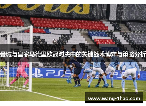 曼城与皇家马德里欧冠对决中的关键战术博弈与策略分析