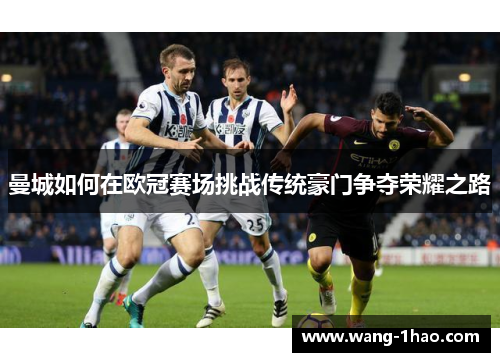 曼城如何在欧冠赛场挑战传统豪门争夺荣耀之路