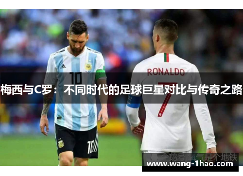 梅西与C罗：不同时代的足球巨星对比与传奇之路