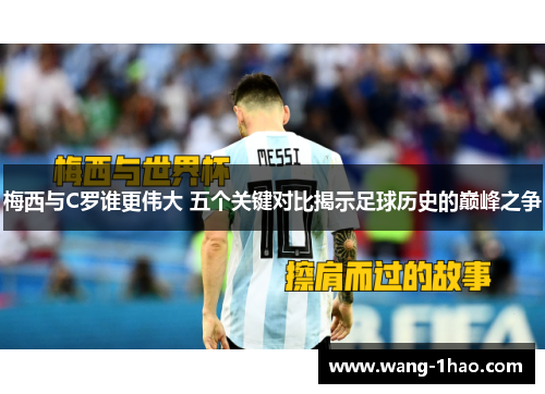 梅西与C罗谁更伟大 五个关键对比揭示足球历史的巅峰之争