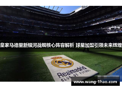 皇家马德里新银河战舰核心阵容解析 球星加盟引领未来辉煌