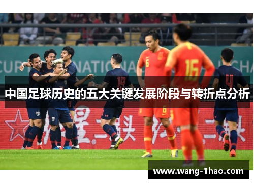 中国足球历史的五大关键发展阶段与转折点分析