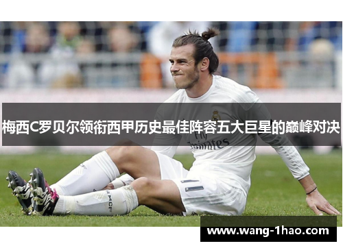 梅西C罗贝尔领衔西甲历史最佳阵容五大巨星的巅峰对决