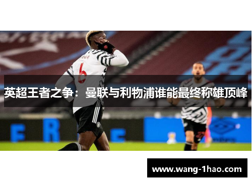 英超王者之争：曼联与利物浦谁能最终称雄顶峰
