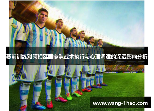 赛前训练对阿根廷国家队战术执行与心理调适的深远影响分析
