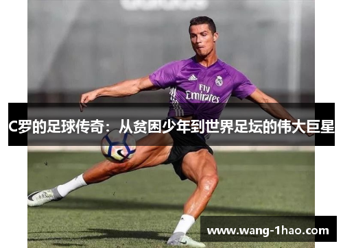 C罗的足球传奇：从贫困少年到世界足坛的伟大巨星