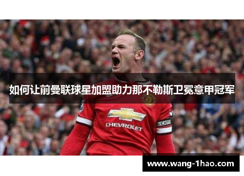 如何让前曼联球星加盟助力那不勒斯卫冕意甲冠军