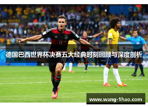 德国巴西世界杯决赛五大经典时刻回顾与深度剖析