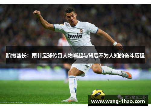 凯撒酋长：南非足球传奇人物崛起与背后不为人知的奋斗历程