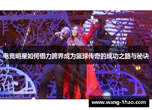 电竞明星如何借力跨界成为篮球传奇的成功之路与秘诀