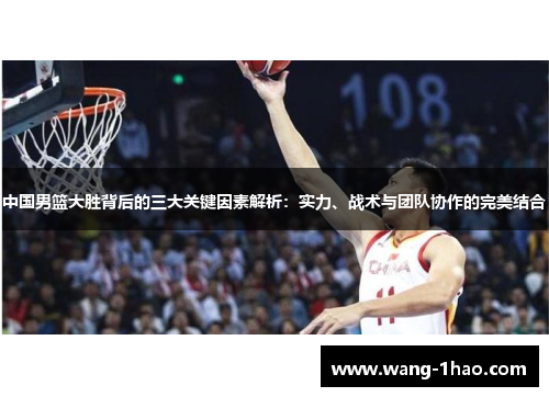 中国男篮大胜背后的三大关键因素解析：实力、战术与团队协作的完美结合