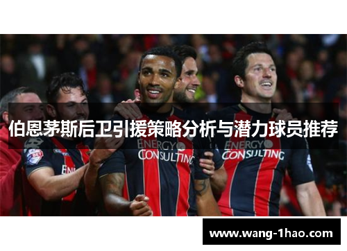 伯恩茅斯后卫引援策略分析与潜力球员推荐