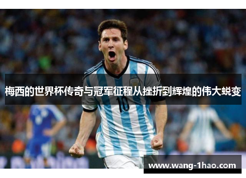 梅西的世界杯传奇与冠军征程从挫折到辉煌的伟大蜕变