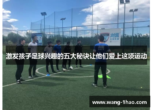 激发孩子足球兴趣的五大秘诀让他们爱上这项运动