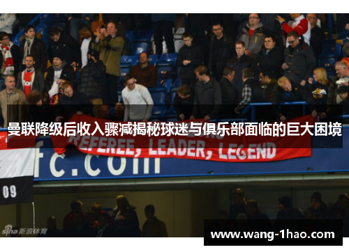 曼联降级后收入骤减揭秘球迷与俱乐部面临的巨大困境