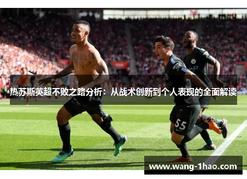 热苏斯英超不败之路分析：从战术创新到个人表现的全面解读