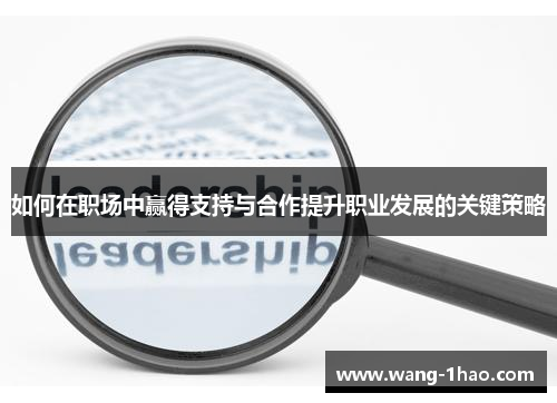 如何在职场中赢得支持与合作提升职业发展的关键策略