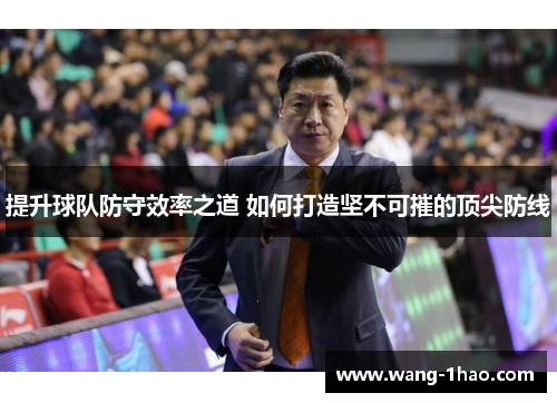 提升球队防守效率之道 如何打造坚不可摧的顶尖防线