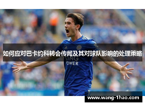 如何应对巴卡约科转会传闻及其对球队影响的处理策略
