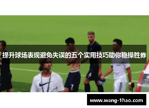 提升球场表现避免失误的五个实用技巧助你稳操胜券