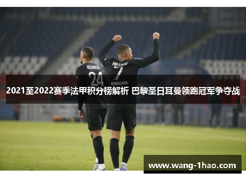 2021至2022赛季法甲积分榜解析 巴黎圣日耳曼领跑冠军争夺战