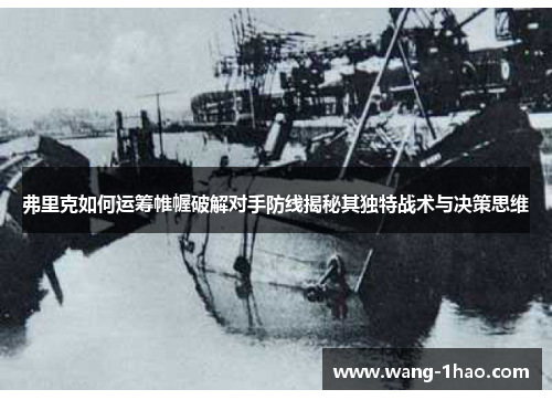 弗里克如何运筹帷幄破解对手防线揭秘其独特战术与决策思维