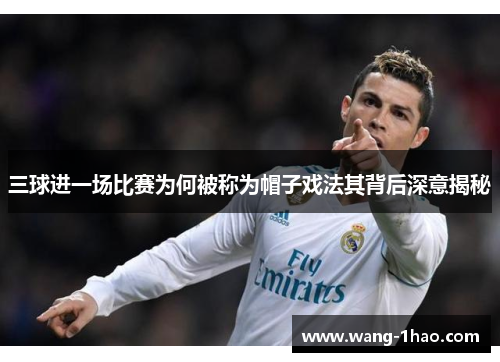三球进一场比赛为何被称为帽子戏法其背后深意揭秘