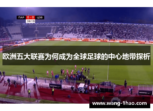 欧洲五大联赛为何成为全球足球的中心地带探析