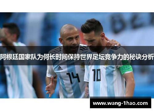 阿根廷国家队为何长时间保持世界足坛竞争力的秘诀分析