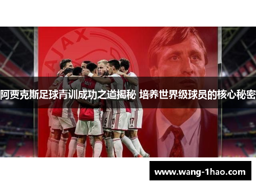 阿贾克斯足球青训成功之道揭秘 培养世界级球员的核心秘密