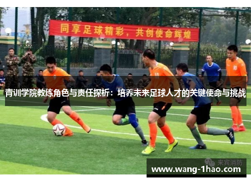 青训学院教练角色与责任探析：培养未来足球人才的关键使命与挑战