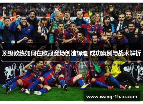 顶级教练如何在欧冠赛场创造辉煌 成功案例与战术解析